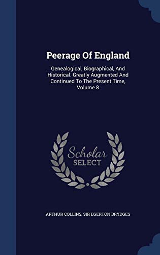Peerage of England: Genealogical, Biographical, and Historical. Greatly Augmented and Continued to the Present Time; Volume 8 (Hardback) - Arthur Collins