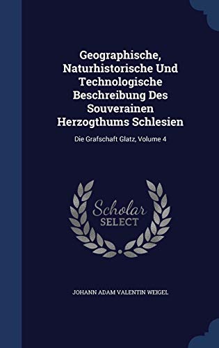 9781340046651: Geographische, Naturhistorische Und Technologische Beschreibung Des Souverainen Herzogthums Schlesien: Die Grafschaft Glatz, Volume 4