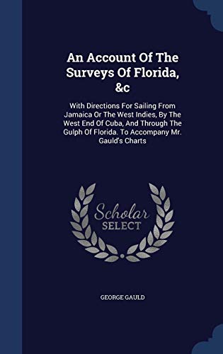 An Account of the Surveys of Florida, C: With Directions for Sailing from Jamaica or the West Indies, by the West End of Cuba, and Through the Gulph of Florida. to Accompany Mr. Gauld s Charts (Hardback) - George Gauld