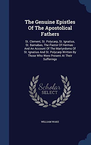 9781340054816: The Genuine Epistles Of The Apostolical Fathers: St. Clement, St. Polycarp, St. Ignatius, St. Barnabas, The Pastor Of Hermas : And An Account Of The ... By Those Who Were Present At Their Sufferings