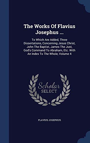 Stock image for The Works Of Flavius Josephus .: To Which Are Added, Three Dissertations, Concerning Jesus Christ, John The Baptist, James The Just, God's Command T for sale by ThriftBooks-Atlanta