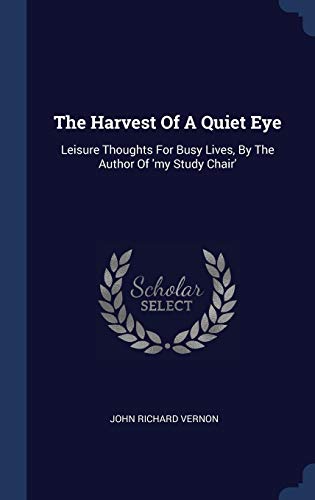 9781340060282: The Harvest Of A Quiet Eye: Leisure Thoughts For Busy Lives, By The Author Of 'my Study Chair'