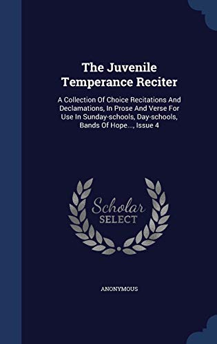 9781340062255: The Juvenile Temperance Reciter: A Collection Of Choice Recitations And Declamations, In Prose And Verse For Use In Sunday-schools, Day-schools, Bands Of Hope..., Issue 4