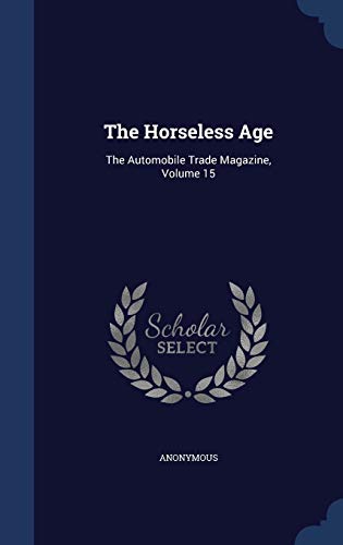 The Horseless Age: The Automobile Trade Magazine, Volume 15 (Hardback) - Anonymous