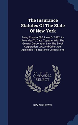 9781340066086: The Insurance Statutes Of The State Of New York: Being Chapter 690, Laws Of 1892, As Amended To Date, Together With The General Corporation Law, The ... Acts Applicable To Insurance Corporations
