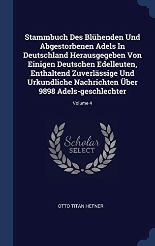 9781340066598: Stammbuch Des Blhenden Und Abgestorbenen Adels In Deutschland Herausgegeben Von Einigen Deutschen Edelleuten, Enthaltend Zuverlssige Und Urkundliche ... ber 9898 Adels-geschlechter; Volume 4