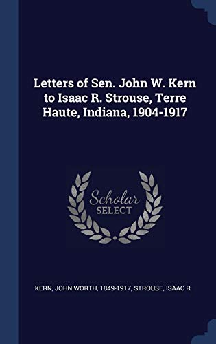 9781340077877: Letters of Sen. John W. Kern to Isaac R. Strouse, Terre Haute, Indiana, 1904-1917