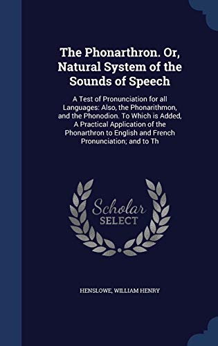 9781340092825: The Phonarthron. Or, Natural System of the Sounds of Speech: A Test of Pronunciation for all Languages: Also, the Phonarithmon, and the Phonodion. To ... English and French Pronunciation; and to Th
