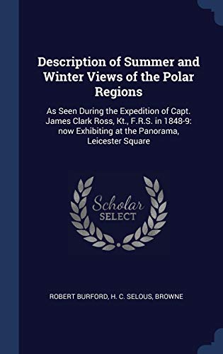 9781340098155: Description of Summer and Winter Views of the Polar Regions: As Seen During the Expedition of Capt. James Clark Ross, Kt., F.R.S. in 1848-9: now Exhibiting at the Panorama, Leicester Square