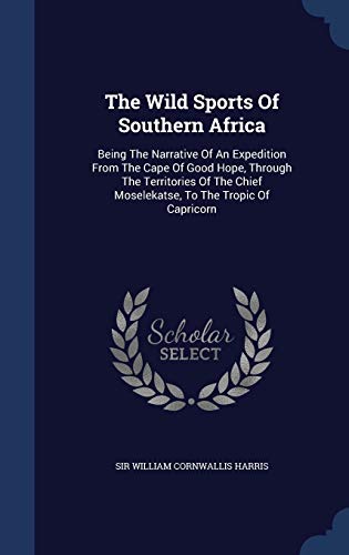 9781340102401: The Wild Sports Of Southern Africa: Being The Narrative Of An Expedition From The Cape Of Good Hope, Through The Territories Of The Chief Moselekatse, To The Tropic Of Capricorn