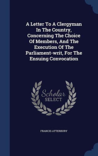 9781340102593: A Letter To A Clergyman In The Country, Concerning The Choice Of Members, And The Execution Of The Parliament-writ, For The Ensuing Convocation