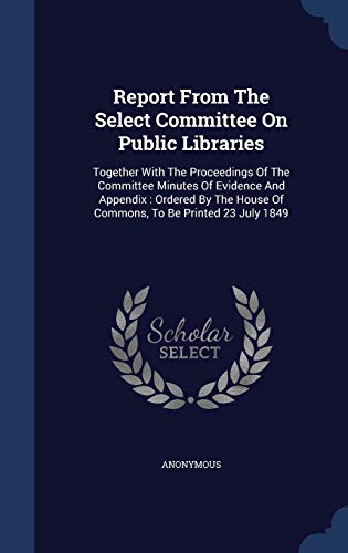 9781340103897: Report From The Select Committee On Public Libraries: Together With The Proceedings Of The Committee Minutes Of Evidence And Appendix : Ordered By The House Of Commons, To Be Printed 23 July 1849