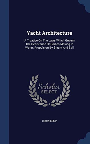 9781340104627: Yacht Architecture: A Treatise On The Laws Which Govern The Resistance Of Bodies Moving In Water: Propulsion By Steam And Sail