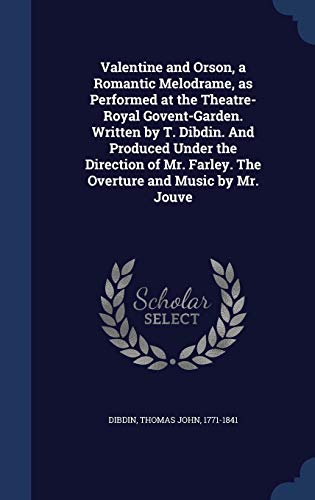9781340105099: Valentine and Orson, a Romantic Melodrame, as Performed at the Theatre-Royal Govent-Garden. Written by T. Dibdin. And Produced Under the Direction of Mr. Farley. The Overture and Music by Mr. Jouve