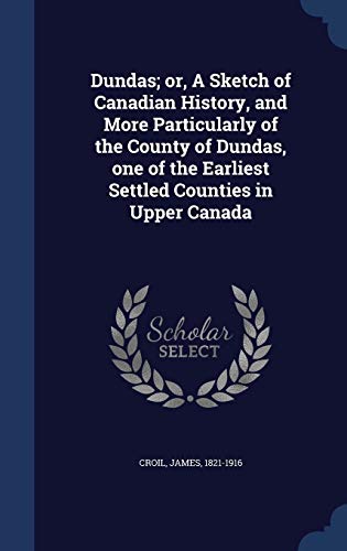9781340107383: Dundas; or, A Sketch of Canadian History, and More Particularly of the County of Dundas, one of the Earliest Settled Counties in Upper Canada