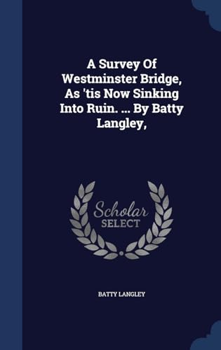 9781340112202: A Survey Of Westminster Bridge, As 'tis Now Sinking Into Ruin. ... By Batty Langley,
