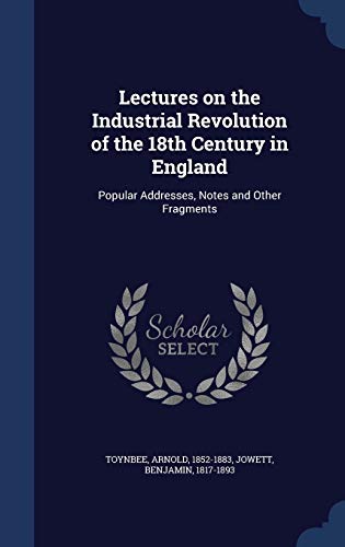 Beispielbild fr Lectures on the Industrial Revolution of the 18th Century in England: Popular Addresses, Notes and Other Fragments zum Verkauf von Lucky's Textbooks