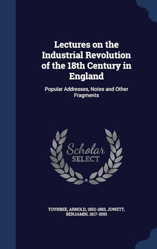 9781340121648: Lectures on the Industrial Revolution of the 18th Century in England: Popular Addresses, Notes and Other Fragments