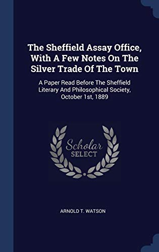 9781340137489: The Sheffield Assay Office, With A Few Notes On The Silver Trade Of The Town: A Paper Read Before The Sheffield Literary And Philosophical Society, October 1st, 1889