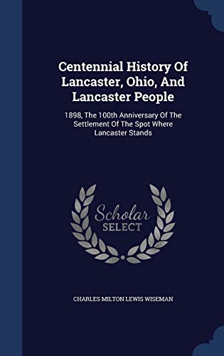 9781340140489: Centennial History Of Lancaster, Ohio, And Lancaster People: 1898, The 100th Anniversary Of The Settlement Of The Spot Where Lancaster Stands