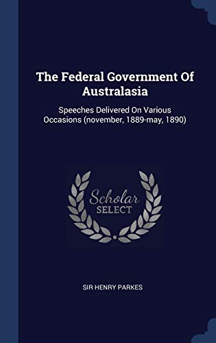 Imagen de archivo de The Federal Government Of Australasia: Speeches Delivered On Various Occasions (november, 1889-may, 1890) a la venta por Books Puddle