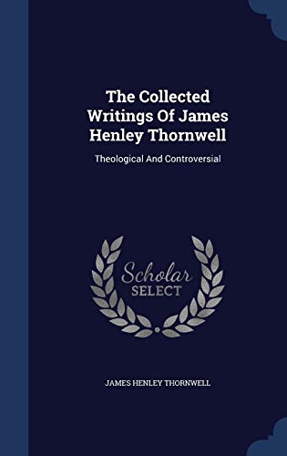 9781340144845: The Collected Writings Of James Henley Thornwell: Theological And Controversial