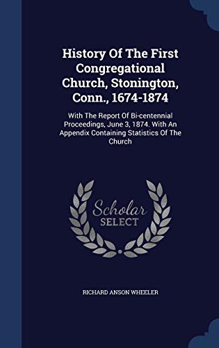 9781340147433: History Of The First Congregational Church, Stonington, Conn., 1674-1874: With The Report Of Bi-centennial Proceedings, June 3, 1874. With An Appendix Containing Statistics Of The Church