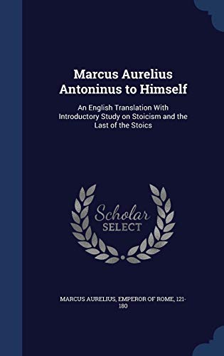 Marcus Aurelius Antoninus to Himself: An English Translation with Introductory Study on Stoicism and the Last of the Stoics (Hardback)