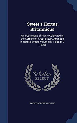 9781340167707: Sweet's Hortus Britannicus: Or a Catalogue of Plants Cultivated in the Gardens of Great Britain, Arranged in Natural Orders Volume pt. 1 Bot. H-C (1826)