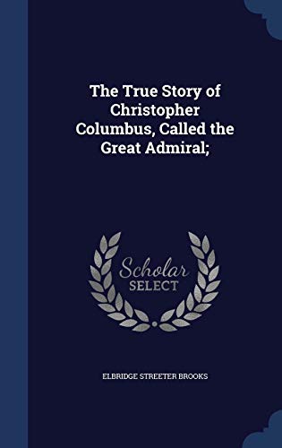 9781340168964: The True Story of Christopher Columbus, Called the Great Admiral;