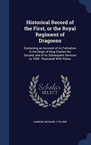 9781340180027: Historical Record of the First, or the Royal Regiment of Dragoons: Containing an Account of its Formation in the Reign of King Charles the Second, and ... Services to 1839: Illustrated With Plates
