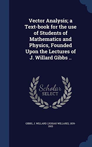 9781340186739: Vector Analysis; a Text-book for the use of Students of Mathematics and Physics, Founded Upon the Lectures of J. Willard Gibbs ..