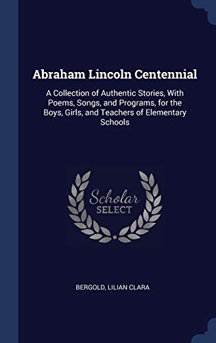 9781340188481: Abraham Lincoln Centennial: A Collection of Authentic Stories, With Poems, Songs, and Programs, for the Boys, Girls, and Teachers of Elementary Schools