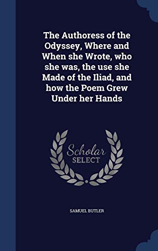 9781340202958: The Authoress of the Odyssey, Where and When she Wrote, who she was, the use she Made of the Iliad, and how the Poem Grew Under her Hands