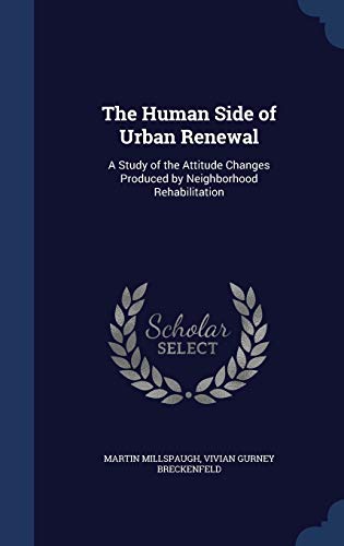 9781340203726: The Human Side of Urban Renewal: A Study of the Attitude Changes Produced by Neighborhood Rehabilitation