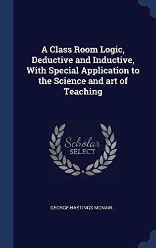 9781340209193: A Class Room Logic, Deductive and Inductive, With Special Application to the Science and art of Teaching