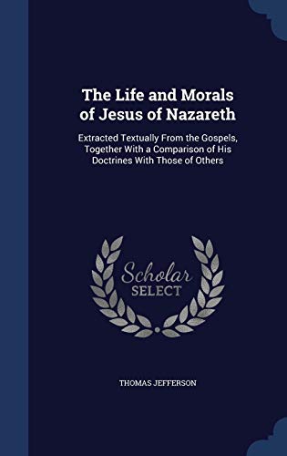 Beispielbild fr The Life and Morals of Jesus of Nazareth: Extracted Textually From the Gospels, Together With a Comparison of His Doctrines With Those of Others zum Verkauf von Lucky's Textbooks