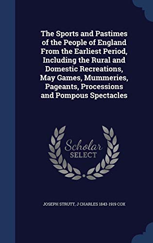 Stock-Bild f�r The Sports and Pastimes of the People of England From the Earliest Period, Including the Rural and Domestic Recreations, May Games, Mummeries, Pageants, Processions and Pompous Spectacles