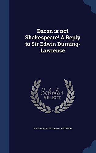 Bacon Is Not Shakespeare! a Reply to Sir Edwin Durning-Lawrence - Ralph Winnington Leftwich