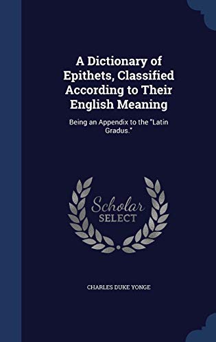 9781340223588: A Dictionary of Epithets, Classified According to Their English Meaning: Being an Appendix to the Latin Gradus.