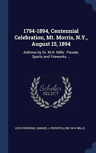 9781340233457: 1794-1894, Centennial Celebration, Mt. Morris, N.Y., August 15, 1894: Address by Dr. M.H. Mills : Parade, Sports and Fireworks ...