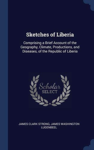 Stock image for Sketches of Liberia: Comprising a Brief Account of the Geography, Climate, Productions, and Diseases, of the Republic of Liberia for sale by Majestic Books