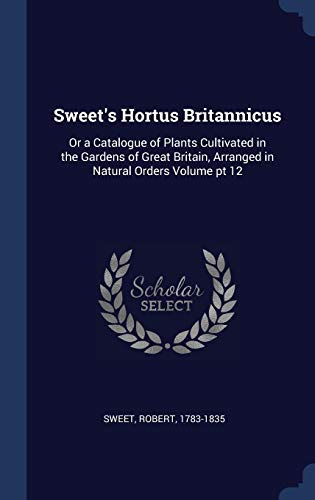 9781340251642: Sweet's Hortus Britannicus: Or a Catalogue of Plants Cultivated in the Gardens of Great Britain, Arranged in Natural Orders Volume pt 12