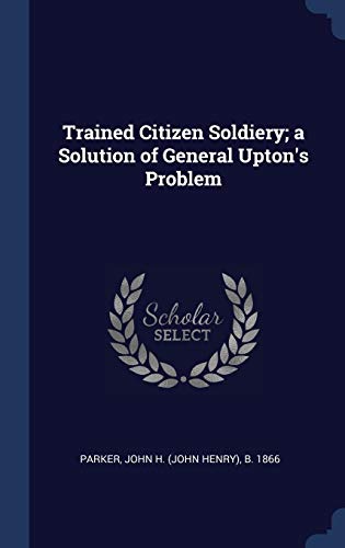 9781340264000: Trained Citizen Soldiery; a Solution of General Upton's Problem