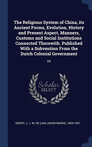 9781340275105: The Religious System of China, its Ancient Forms, Evolution, History and Present Aspect, Manners, Customs and Social Institutions Connected Therewith. ... From the Dutch Colonial Government: 04