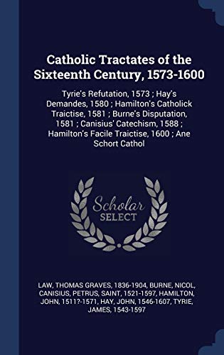 9781340298722: Catholic Tractates of the Sixteenth Century, 1573-1600: Tyrie's Refutation, 1573; Hay's Demandes, 1580; Hamilton's Catholick Traictise, 1581; Burne's ... Facile Traictise, 1600; Ane Schort Cathol
