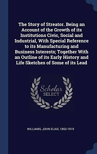 9781340304669: The Story of Streator. Being an Account of the Growth of its Institutions Civic, Social and Industrial, With Special Reference to its Manufacturing ... History and Life Sketches of Some of its Lead