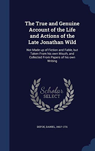 9781340317287: The True and Genuine Account of the Life and Actions of the Late Jonathan Wild: Not Made up of Fiction and Fable, but Taken From his own Mouth, and Collected From Papers of his own Writing