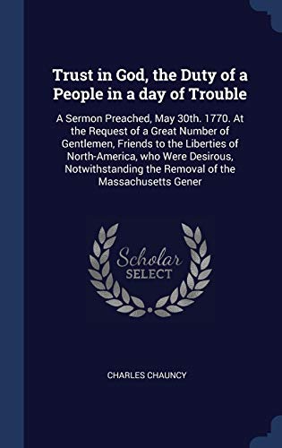 9781340324858: Trust in God, the Duty of a People in a day of Trouble: A Sermon Preached, May 30th. 1770. At the Request of a Great Number of Gentlemen, Friends to ... the Removal of the Massachusetts Gener