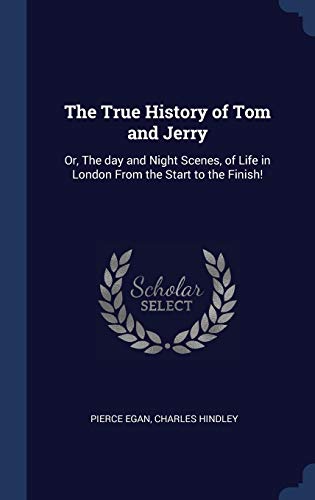 9781340327262: The True History of Tom and Jerry: Or, The day and Night Scenes, of Life in London From the Start to the Finish!
